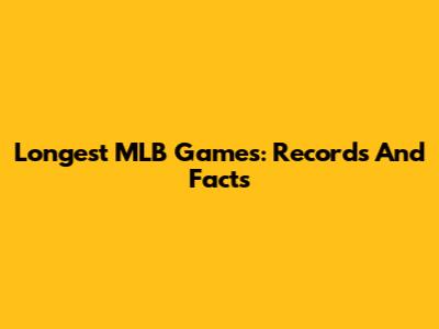 Longest MLB Games: Records And Facts
