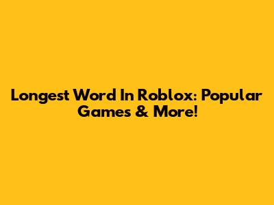 Longest Word In Roblox: Popular Games & More!