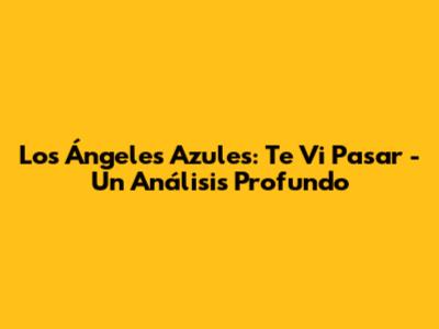 Los Ángeles Azules: 'Te Vi Pasar' - Un Análisis Profundo