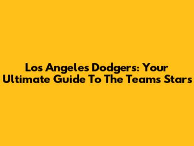 Los Angeles Dodgers: Your Ultimate Guide To The Team's Stars