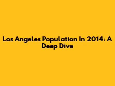 Los Angeles Population In 2014: A Deep Dive