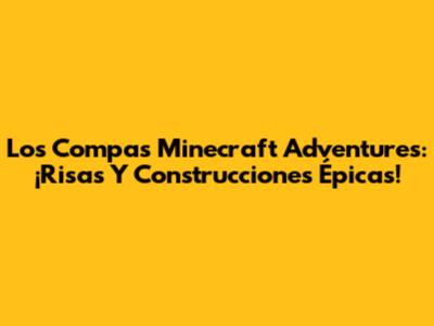 Los Compas Minecraft Adventures: ¡Risas Y Construcciones Épicas!