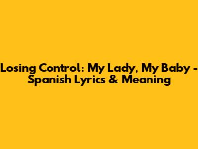 Losing Control: My Lady, My Baby - Spanish Lyrics & Meaning