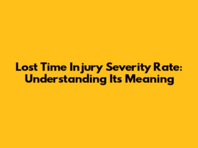 Lost Time Injury Severity Rate: Understanding Its Meaning