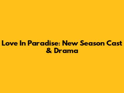 Love In Paradise: New Season Cast & Drama