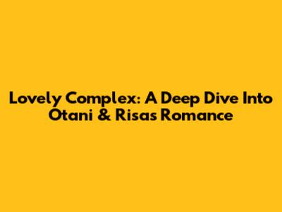 Lovely Complex: A Deep Dive Into Otani & Risa's Romance