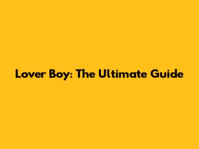 Lover Boy: The Ultimate Guide