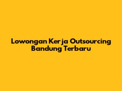 Lowongan Kerja Outsourcing Bandung Terbaru