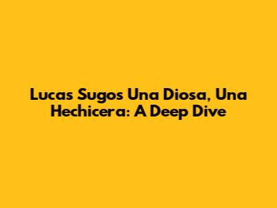 Lucas Sugo's 'Una Diosa, Una Hechicera': A Deep Dive