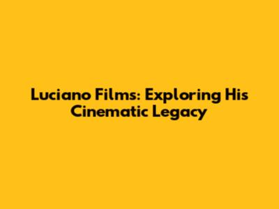 Luciano Films: Exploring His Cinematic Legacy