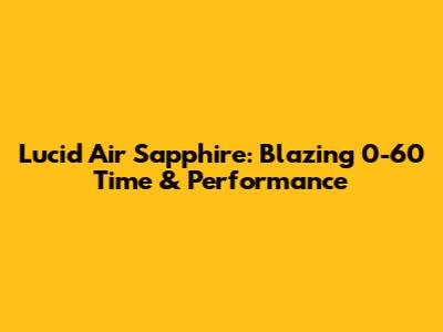 Lucid Air Sapphire: Blazing 0-60 Time & Performance