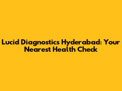 Lucid Diagnostics Hyderabad: Your Nearest Health Check