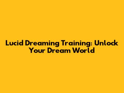 Lucid Dreaming Training: Unlock Your Dream World