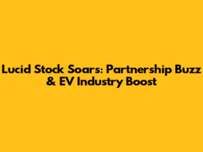Lucid Stock Soars: Partnership Buzz & EV Industry Boost