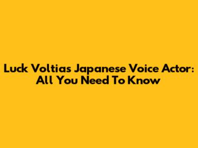 Luck Voltia's Japanese Voice Actor: All You Need To Know