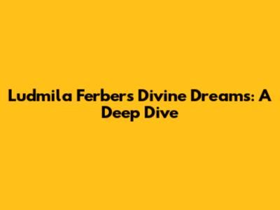 Ludmila Ferber's Divine Dreams: A Deep Dive