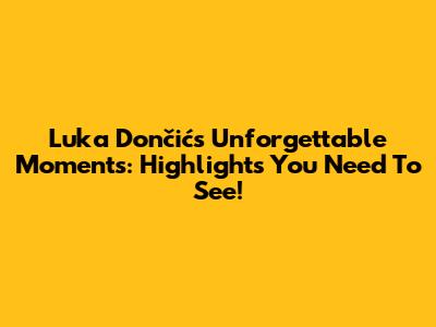 Luka Dončić's Unforgettable Moments: Highlights You Need To See!