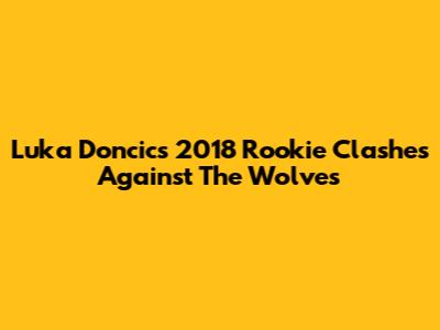 Luka Doncic's 2018 Rookie Clashes Against The Wolves