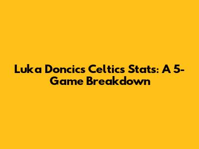 Luka Doncic's Celtics Stats: A 5-Game Breakdown