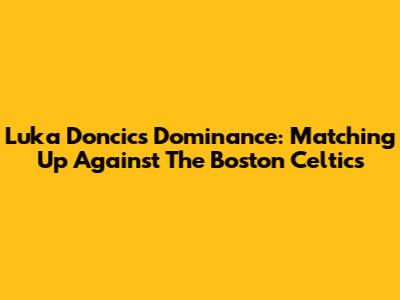 Luka Doncic's Dominance: Matching Up Against The Boston Celtics