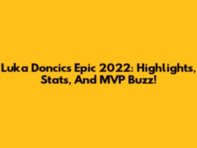 Luka Doncic's Epic 2022: Highlights, Stats, And MVP Buzz!