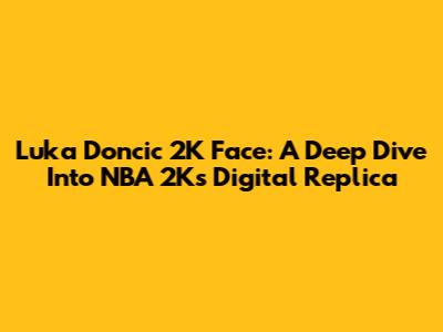 Luka Doncic 2K Face: A Deep Dive Into NBA 2K's Digital Replica