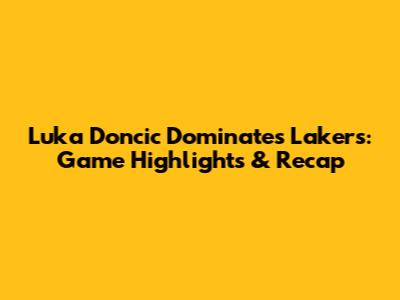 Luka Doncic Dominates Lakers: Game Highlights & Recap
