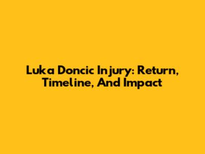 Luka Doncic Injury: Return, Timeline, And Impact