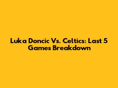 Luka Doncic Vs. Celtics: Last 5 Games Breakdown