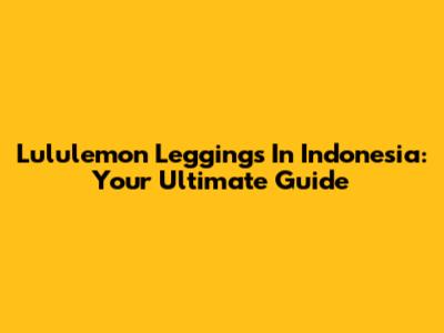Lululemon Leggings In Indonesia: Your Ultimate Guide