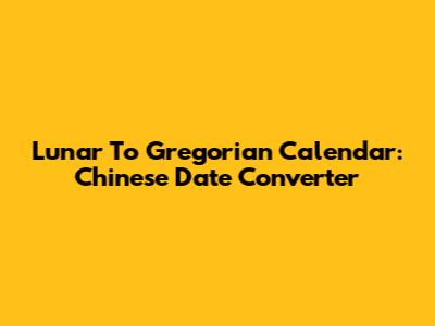 Lunar To Gregorian Calendar: Chinese Date Converter