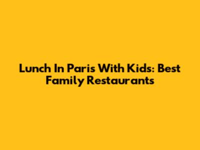 Lunch In Paris With Kids: Best Family Restaurants