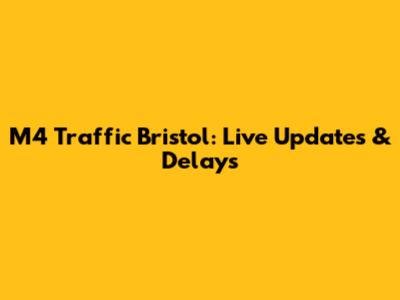 M4 Traffic Bristol: Live Updates & Delays
