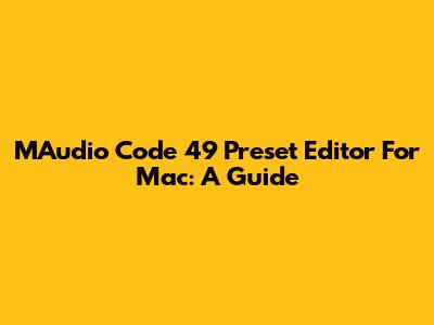MAudio Code 49 Preset Editor For Mac: A Guide