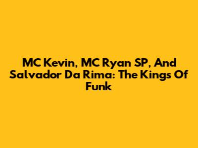MC Kevin, MC Ryan SP, And Salvador Da Rima: The Kings Of Funk