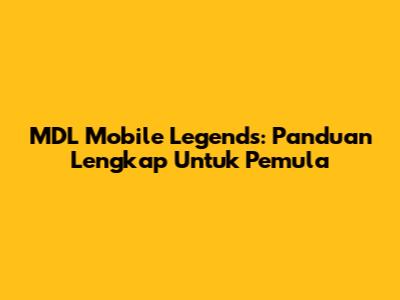 MDL Mobile Legends: Panduan Lengkap Untuk Pemula