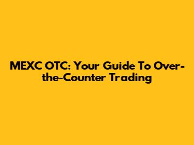 MEXC OTC: Your Guide To Over-the-Counter Trading