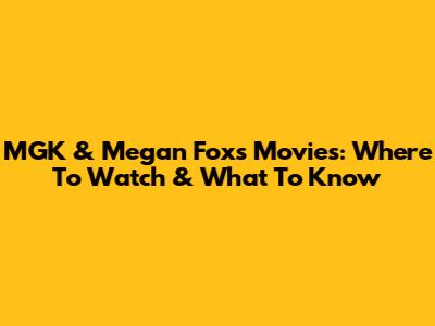 MGK & Megan Fox's Movies: Where To Watch & What To Know