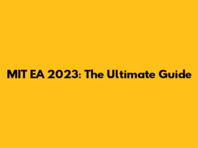 MIT EA 2023: The Ultimate Guide