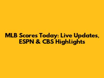 MLB Scores Today: Live Updates, ESPN & CBS Highlights