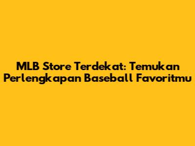 MLB Store Terdekat: Temukan Perlengkapan Baseball Favoritmu
