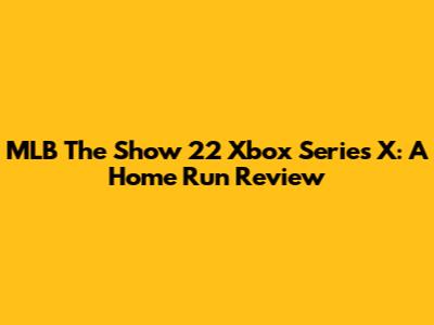 MLB The Show 22 Xbox Series X: A Home Run Review