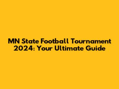 MN State Football Tournament 2024: Your Ultimate Guide