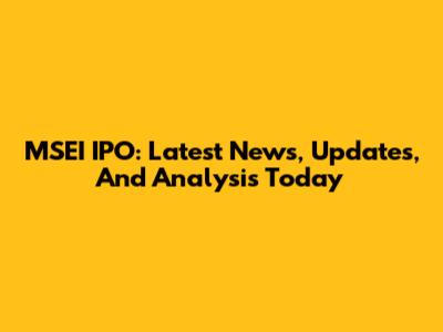 MSEI IPO: Latest News, Updates, And Analysis Today