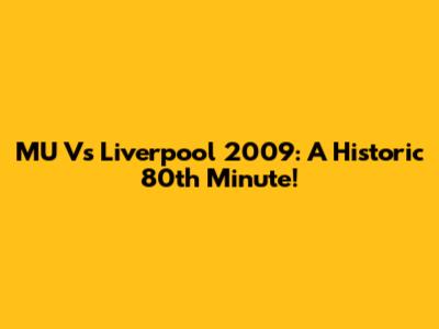 MU Vs Liverpool 2009: A Historic 80th Minute!