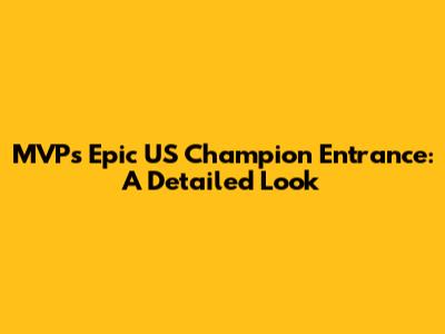 MVP's Epic US Champion Entrance: A Detailed Look