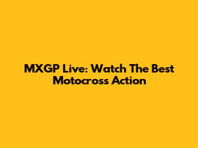 MXGP Live: Watch The Best Motocross Action