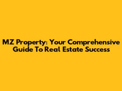 MZ Property: Your Comprehensive Guide To Real Estate Success
