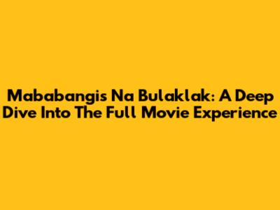 Mababangis Na Bulaklak: A Deep Dive Into The Full Movie Experience