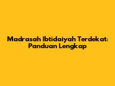 Madrasah Ibtidaiyah Terdekat: Panduan Lengkap
